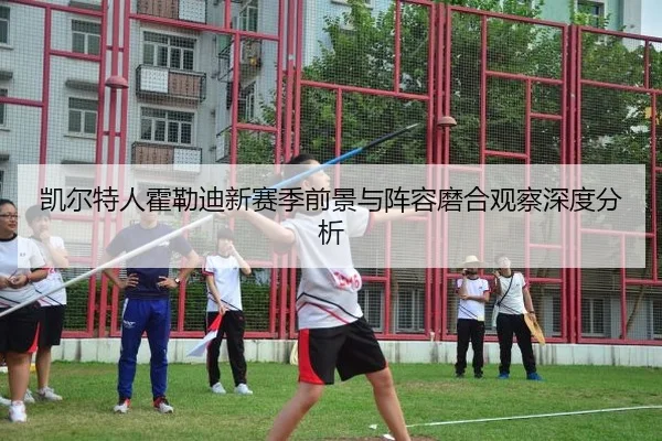 凯尔特人霍勒迪新赛季前景与阵容磨合观察深度分析