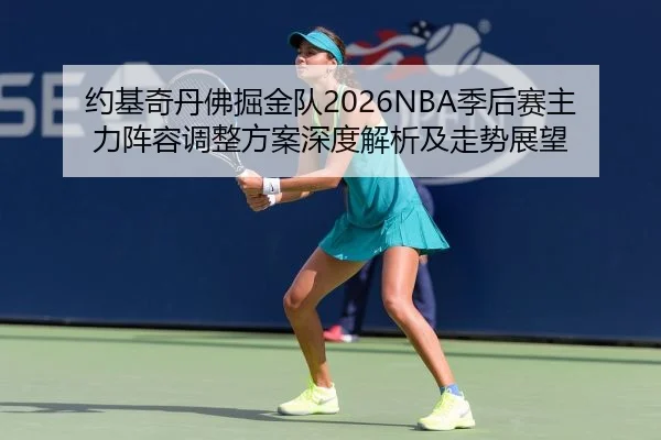 约基奇丹佛掘金队2026NBA季后赛主力阵容调整方案深度解析及走势展望